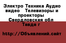 Электро-Техника Аудио-видео - Телевизоры и проекторы. Свердловская обл.,Тавда г.